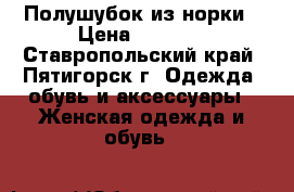 Полушубок из норки › Цена ­ 6 000 - Ставропольский край, Пятигорск г. Одежда, обувь и аксессуары » Женская одежда и обувь   